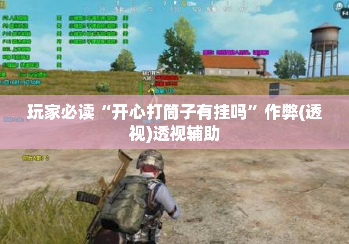 玩家必读“开心打筒子有挂吗”作弊(透视)透视辅助