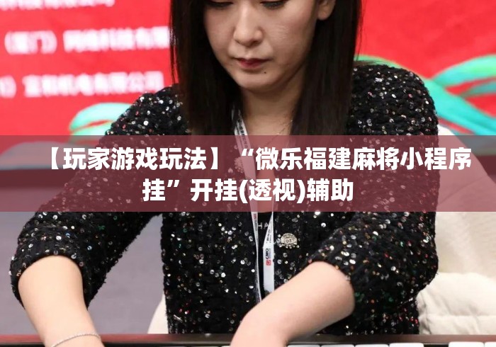 【玩家游戏玩法】“微乐福建麻将小程序挂”开挂(透视)辅助