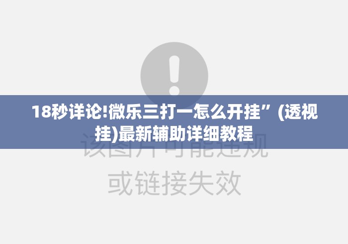 18秒详论!微乐三打一怎么开挂”(透视挂)最新辅助详细教程