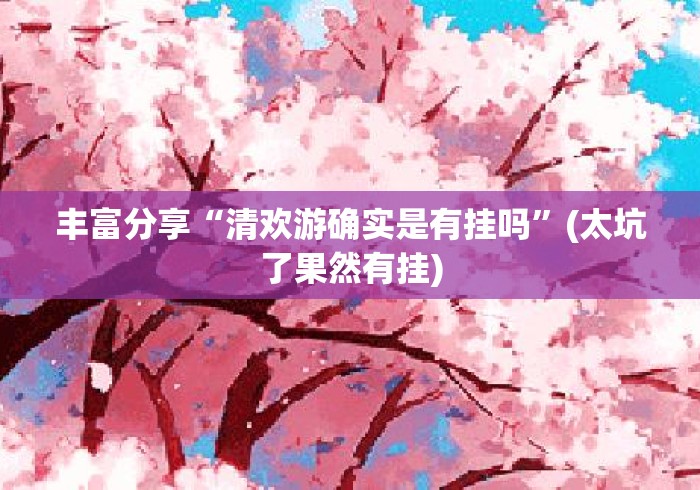 丰富分享“清欢游确实是有挂吗”(太坑了果然有挂)