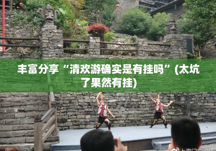 丰富分享“清欢游确实是有挂吗	”(太坑了果然有挂)
