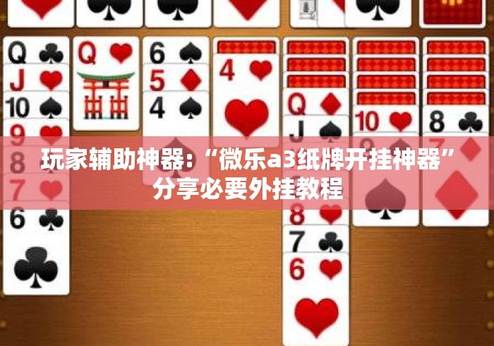 玩家辅助神器:“微乐a3纸牌开挂神器	”分享必要外挂教程