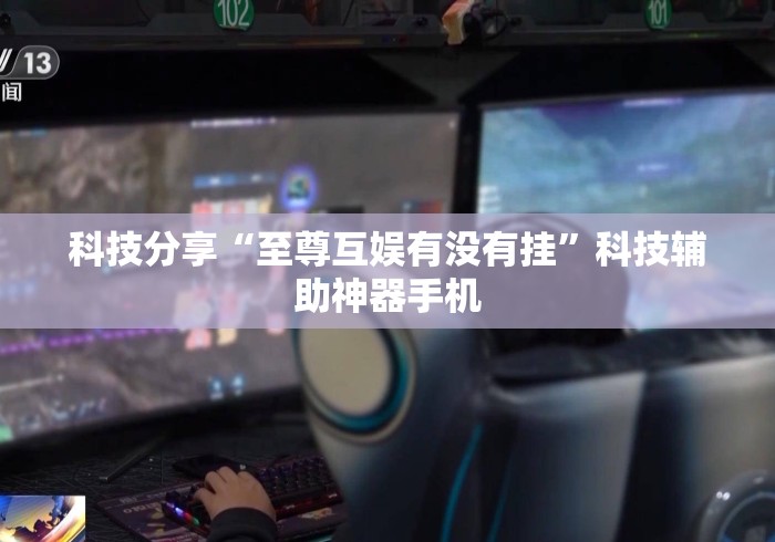 科技分享“至尊互娱有没有挂	”科技辅助神器手机