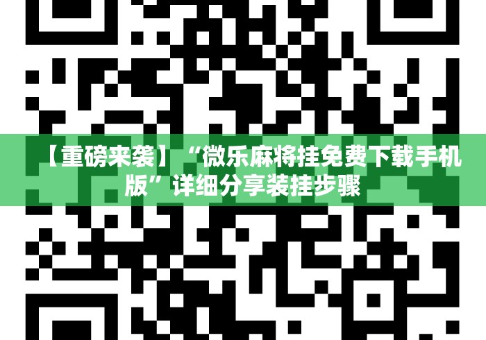 【重磅来袭】“微乐麻将挂免费下载手机版”详细分享装挂步骤