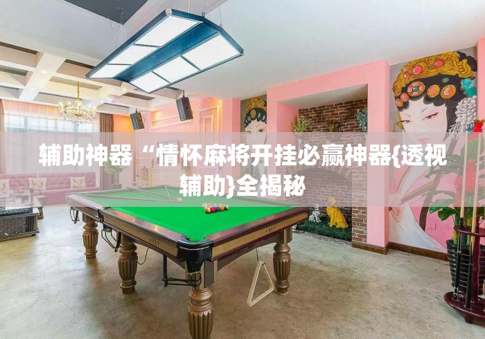 辅助神器“情怀麻将开挂必赢神器{透视辅助}全揭秘 辅助神器“情怀麻将开挂必赢神器{透视辅助}全揭秘
