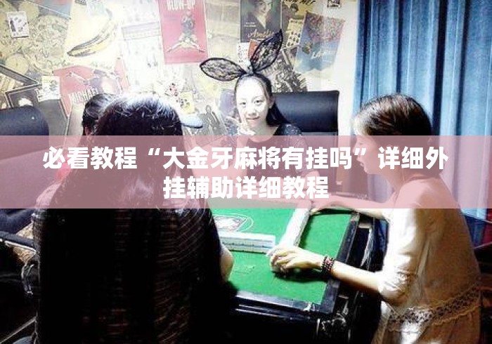 必看教程“大金牙麻将有挂吗”详细外挂辅助详细教程