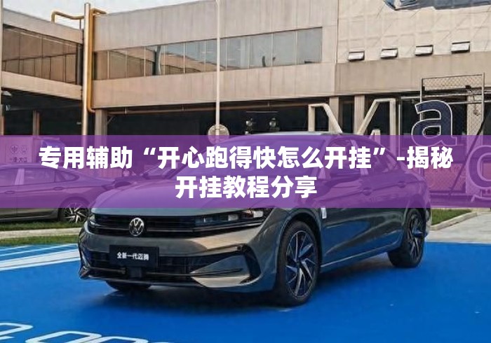 专用辅助“开心跑得快怎么开挂”-揭秘开挂教程分享
