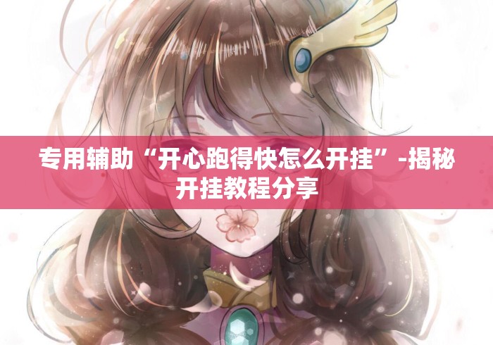 专用辅助“开心跑得快怎么开挂	”-揭秘开挂教程分享