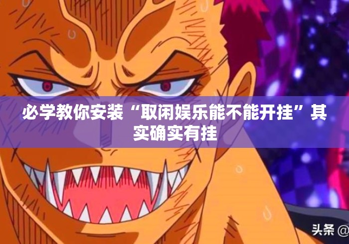 必学教你安装“取闲娱乐能不能开挂”其实确实有挂