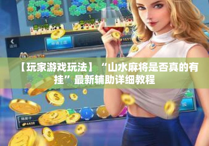 【玩家游戏玩法】“山水麻将是否真的有挂”最新辅助详细教程