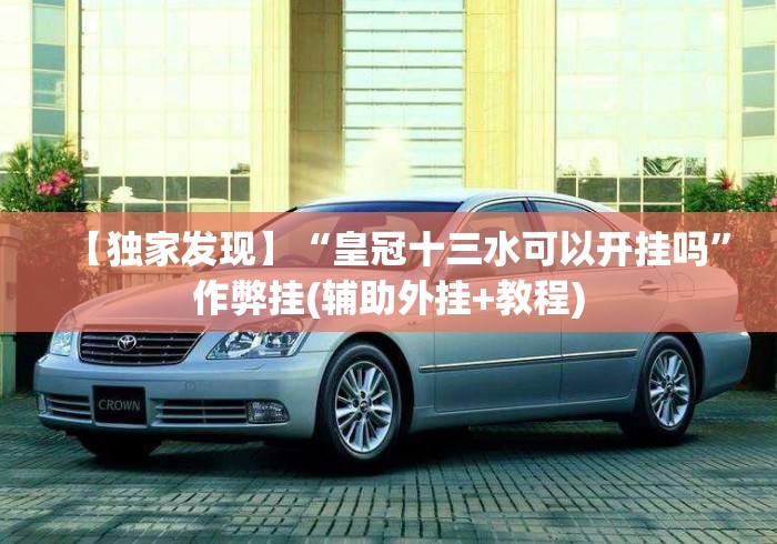 【独家发现】“皇冠十三水可以开挂吗”作弊挂(辅助外挂+教程)
