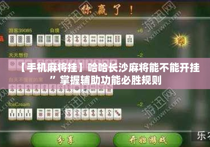 【手机麻将挂】哈哈长沙麻将能不能开挂”掌握辅助功能必胜规则