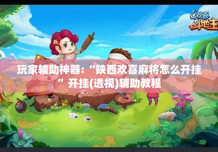 玩家辅助神器:“陕西欢喜麻将怎么开挂	”开挂(透视)辅助教程