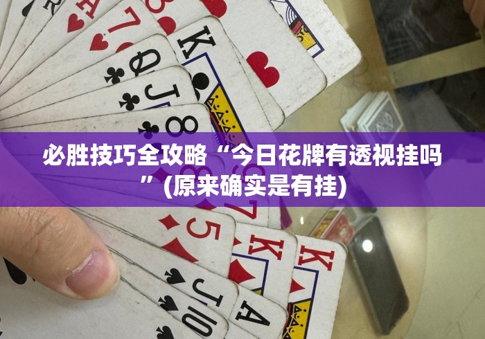 必胜技巧全攻略“今日花牌有透视挂吗”(原来确实是有挂)