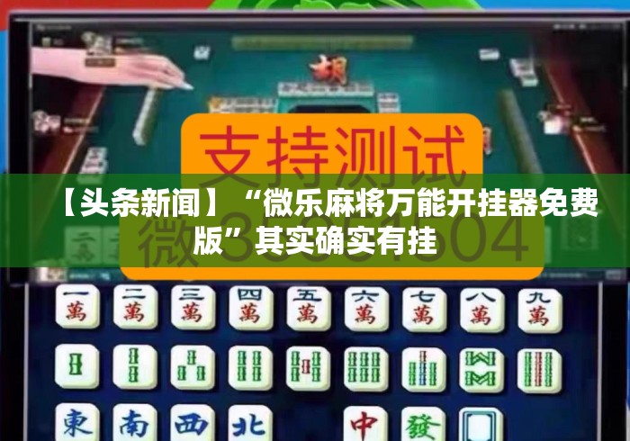 【头条新闻】“微乐麻将万能开挂器免费版”其实确实有挂