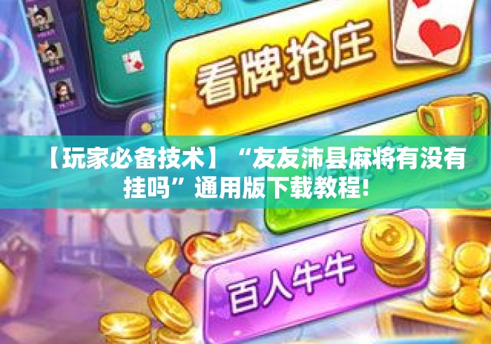 【玩家必备技术】“友友沛县麻将有没有挂吗”通用版下载教程!