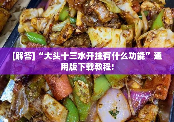 [解答]“大头十三水开挂有什么功能	”通用版下载教程!