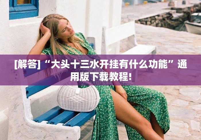 [解答]“大头十三水开挂有什么功能”通用版下载教程!