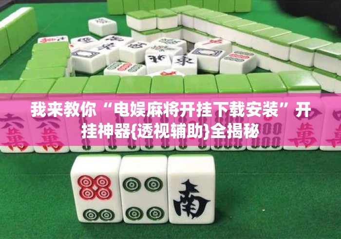 我来教你“电娱麻将开挂下载安装	”开挂神器{透视辅助}全揭秘
