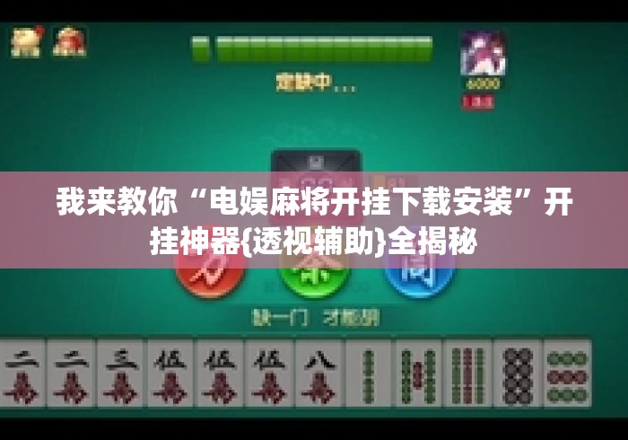 我来教你“电娱麻将开挂下载安装”开挂神器{透视辅助}全揭秘