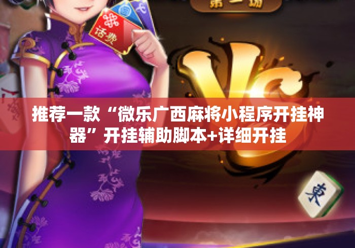推荐一款“微乐广西麻将小程序开挂神器	”开挂辅助脚本+详细开挂