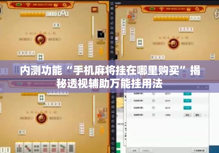 内测功能“手机麻将挂在哪里购买”揭秘透视辅助万能挂用法