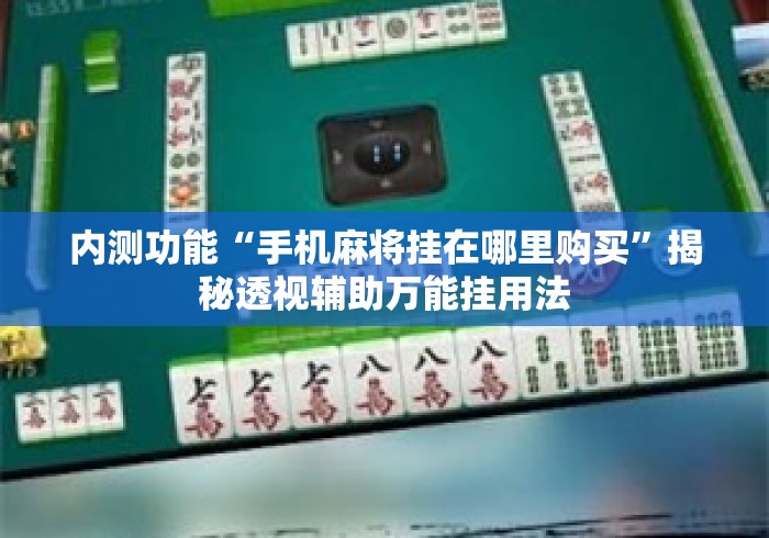 内测功能“手机麻将挂在哪里购买	”揭秘透视辅助万能挂用法