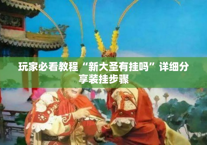 玩家必看教程“新大圣有挂吗	”详细分享装挂步骤