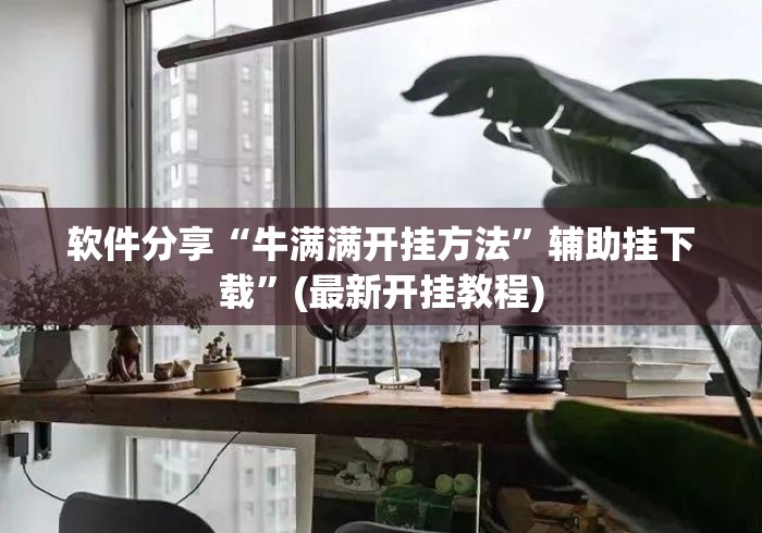 软件分享“牛满满开挂方法	”辅助挂下载”(最新开挂教程)
