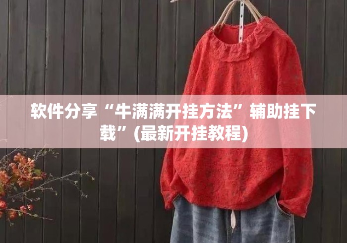 软件分享“牛满满开挂方法”辅助挂下载	”(最新开挂教程)