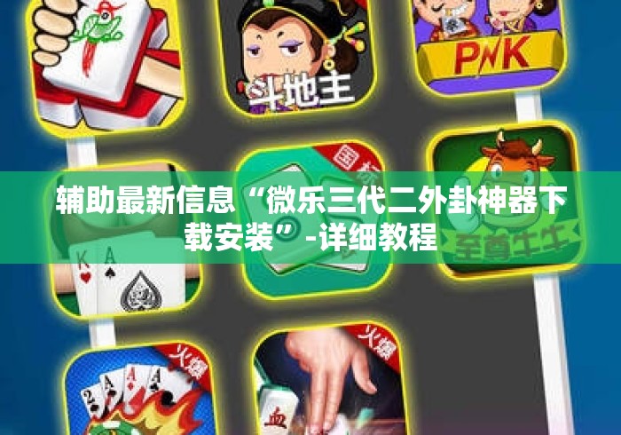 辅助最新信息“微乐三代二外卦神器下载安装	”-详细教程