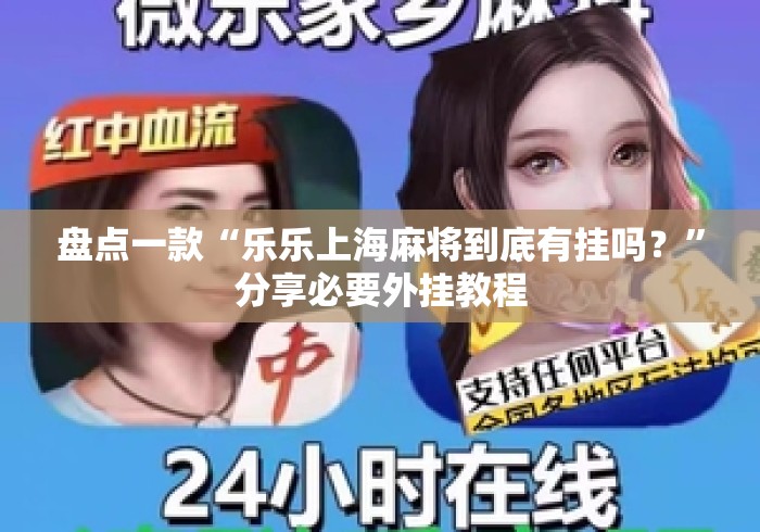 盘点一款“乐乐上海麻将到底有挂吗？”分享必要外挂教程