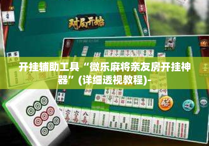 开挂辅助工具“微乐麻将亲友房开挂神器”(详细透视教程)-