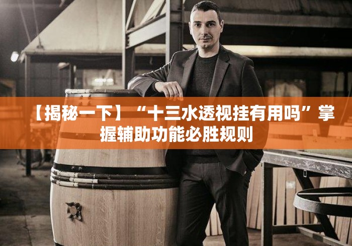 【揭秘一下】“十三水透视挂有用吗”掌握辅助功能必胜规则