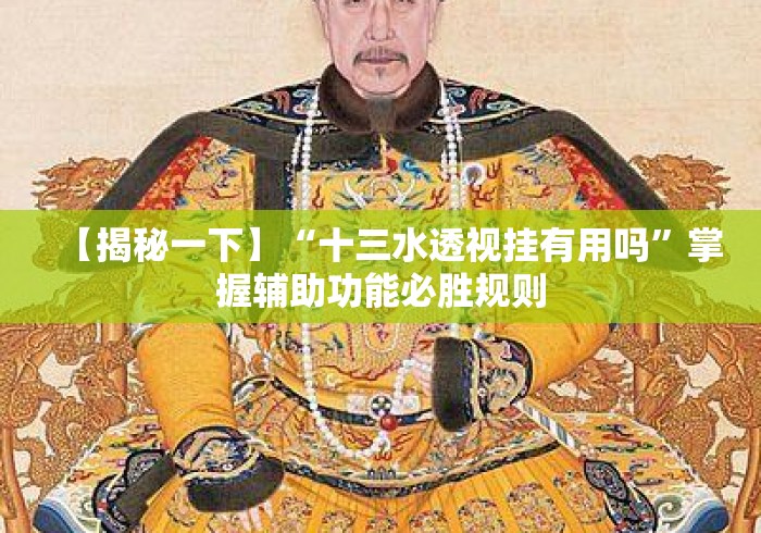 【揭秘一下】“十三水透视挂有用吗”掌握辅助功能必胜规则