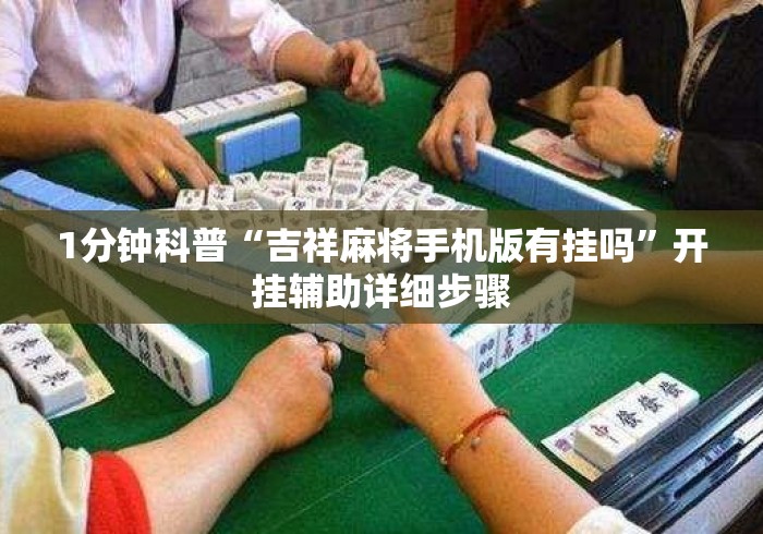 1分钟科普“吉祥麻将手机版有挂吗”开挂辅助详细步骤