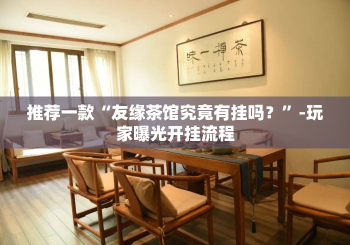推荐一款“友缘茶馆究竟有挂吗？”-玩家曝光开挂流程