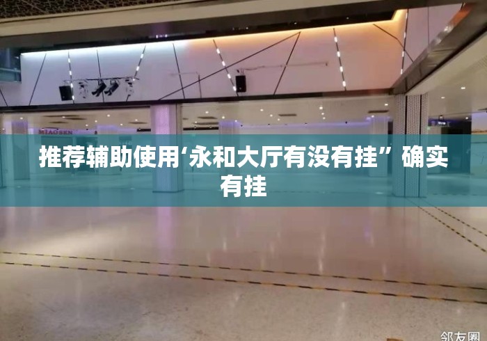 推荐辅助使用‘永和大厅有没有挂”确实有挂