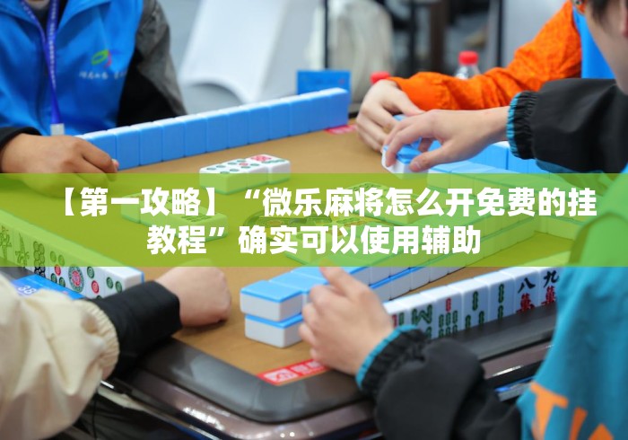 【第一攻略】“微乐麻将怎么开免费的挂教程	”确实可以使用辅助