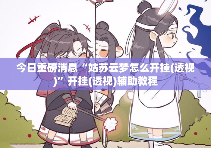 今日重磅消息“姑苏云梦怎么开挂(透视)”开挂(透视)辅助教程