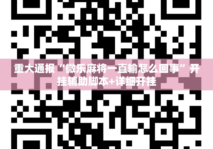 重大通报“微乐麻将一直输怎么回事”开挂辅助脚本+详细开挂