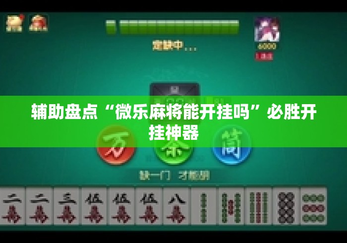 辅助盘点“微乐麻将能开挂吗”必胜开挂神器