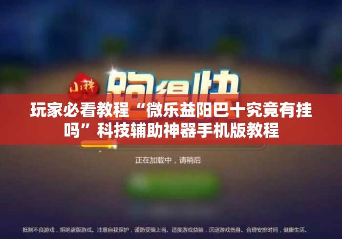 玩家必看教程“微乐益阳巴十究竟有挂吗”科技辅助神器手机版教程