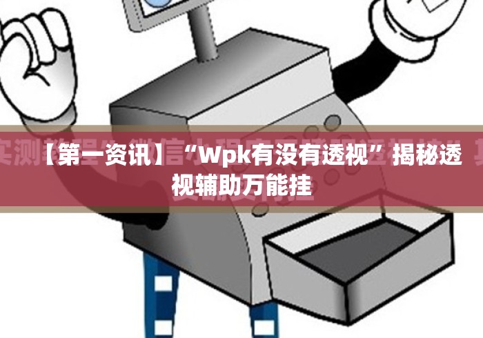 【第一资讯】“Wpk有没有透视”揭秘透视辅助万能挂