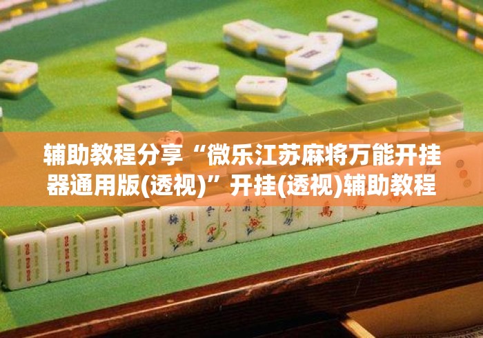 辅助教程分享“微乐江苏麻将万能开挂器通用版(透视)”开挂(透视)辅助教程