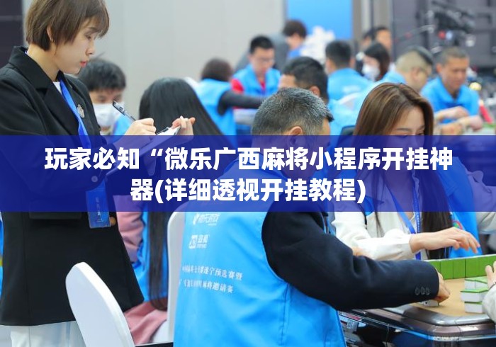 玩家必知“微乐广西麻将小程序开挂神器(详细透视开挂教程)