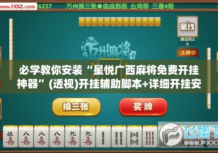 必学教你安装“星悦广西麻将免费开挂神器”(透视)开挂辅助脚本+详细开挂安装教程