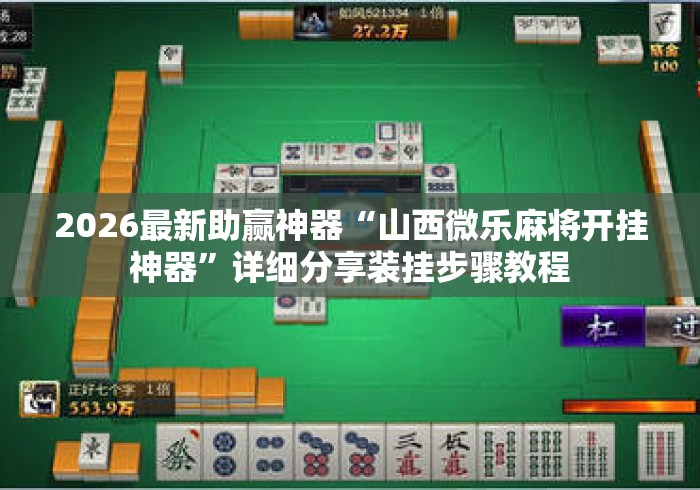 2026最新助赢神器“山西微乐麻将开挂神器”详细分享装挂步骤教程