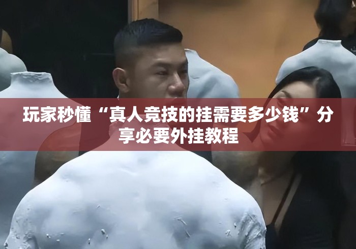玩家秒懂“真人竞技的挂需要多少钱”分享必要外挂教程