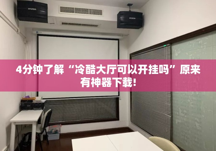 4分钟了解“冷酷大厅可以开挂吗	”原来有神器下载!